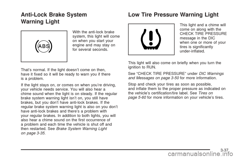 CADILLAC ESCALADE EXT 2005 2.G Owners Manual Anti-Lock Brake System
Warning Light
With the anti-lock brake
system, this light will come
on when you start your
engine and may stay on
for several seconds.
That’s normal. If the light doesn’t co