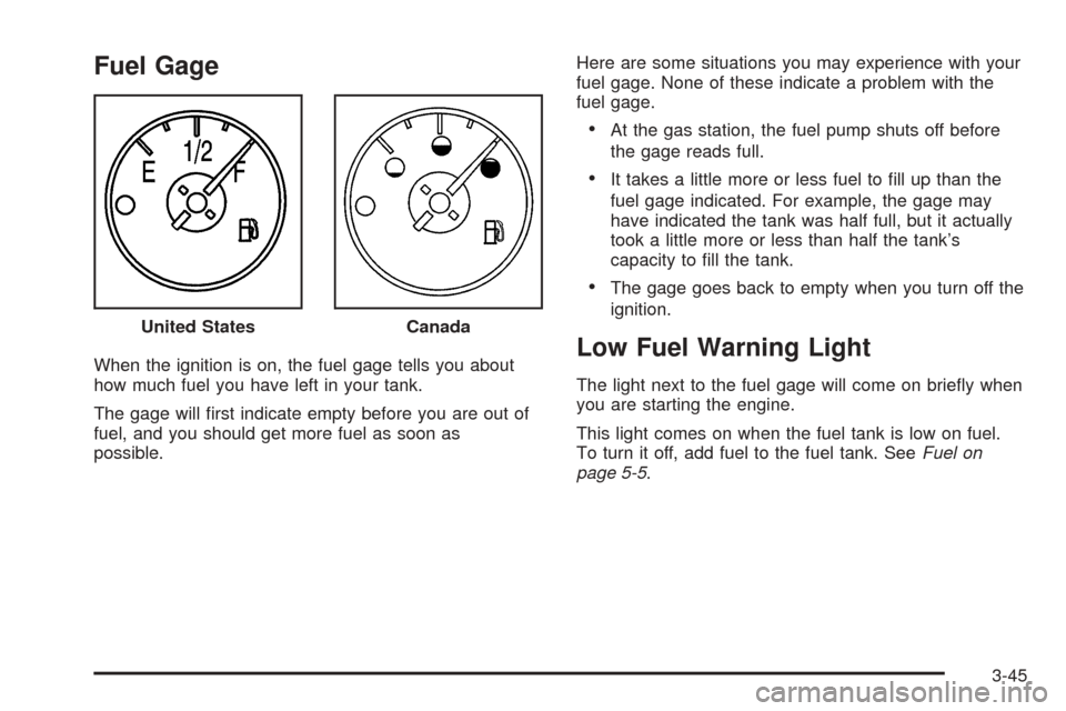 CADILLAC ESCALADE EXT 2005 2.G Owners Manual Fuel Gage
When the ignition is on, the fuel gage tells you about
how much fuel you have left in your tank.
The gage will �rst indicate empty before you are out of
fuel, and you should get more fuel as