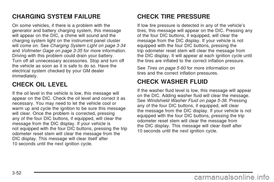 CADILLAC ESCALADE EXT 2005 2.G Owners Manual CHARGING SYSTEM FAILURE
On some vehicles, if there is a problem with the
generator and battery charging system, this message
will appear on the DIC, a chime will sound and the
charging system light on