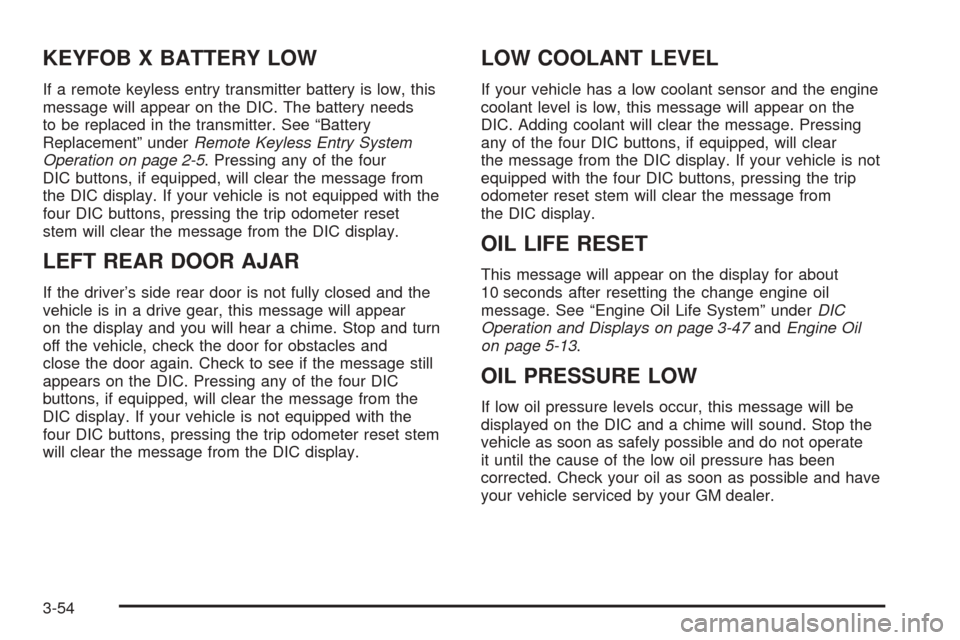 CADILLAC ESCALADE EXT 2005 2.G Owners Manual KEYFOB X BATTERY LOW
If a remote keyless entry transmitter battery is low, this
message will appear on the DIC. The battery needs
to be replaced in the transmitter. See “Battery
Replacement” under