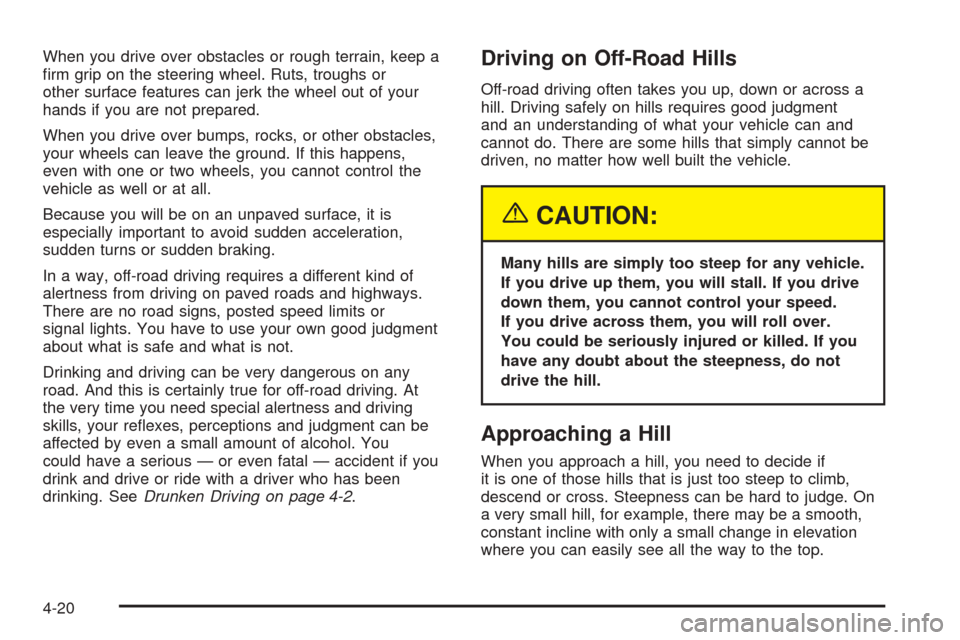 CADILLAC ESCALADE EXT 2005 2.G User Guide When you drive over obstacles or rough terrain, keep a
�rm grip on the steering wheel. Ruts, troughs or
other surface features can jerk the wheel out of your
hands if you are not prepared.
When you dr