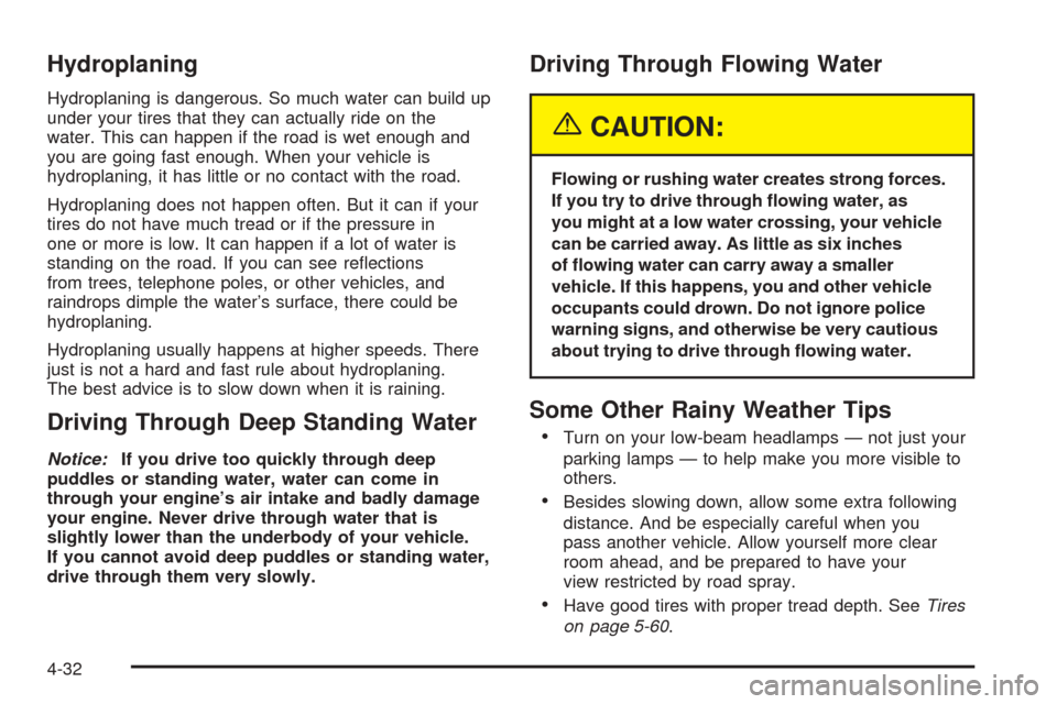 CADILLAC ESCALADE EXT 2005 2.G Owners Manual Hydroplaning
Hydroplaning is dangerous. So much water can build up
under your tires that they can actually ride on the
water. This can happen if the road is wet enough and
you are going fast enough. W