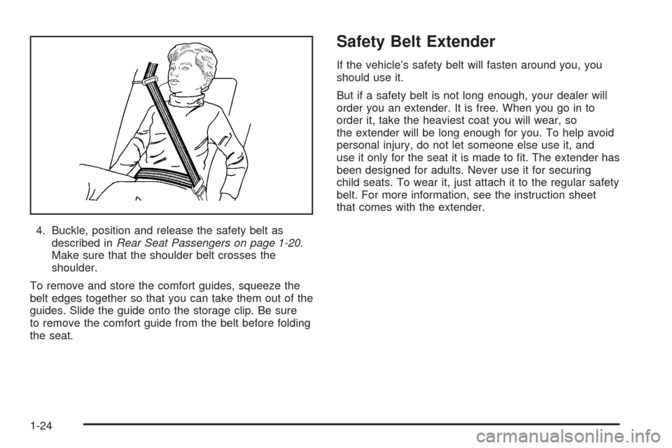 CADILLAC ESCALADE EXT 2005 2.G Owners Manual 4. Buckle, position and release the safety belt as
described inRear Seat Passengers on page 1-20.
Make sure that the shoulder belt crosses the
shoulder.
To remove and store the comfort guides, squeeze CADILLAC ESCALADE EXT 2005 2.G Owners Manual 4. Buckle, position and release the safety belt as
described inRear Seat Passengers on page 1-20.
Make sure that the shoulder belt crosses the
shoulder.
To remove and store the comfort guides, squeeze