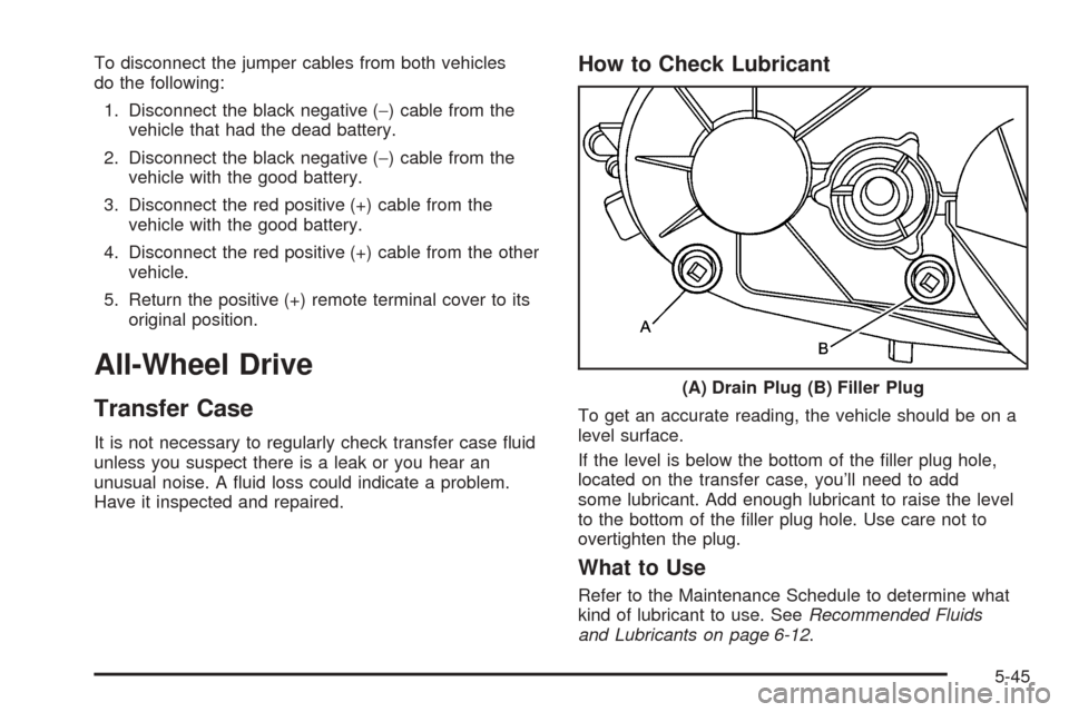 CADILLAC ESCALADE EXT 2005 2.G Owners Manual To disconnect the jumper cables from both vehicles
do the following:
1. Disconnect the black negative (−) cable from the
vehicle that had the dead battery.
2. Disconnect the black negative (−) cab CADILLAC ESCALADE EXT 2005 2.G Owners Manual To disconnect the jumper cables from both vehicles
do the following:
1. Disconnect the black negative (−) cable from the
vehicle that had the dead battery.
2. Disconnect the black negative (−) cab