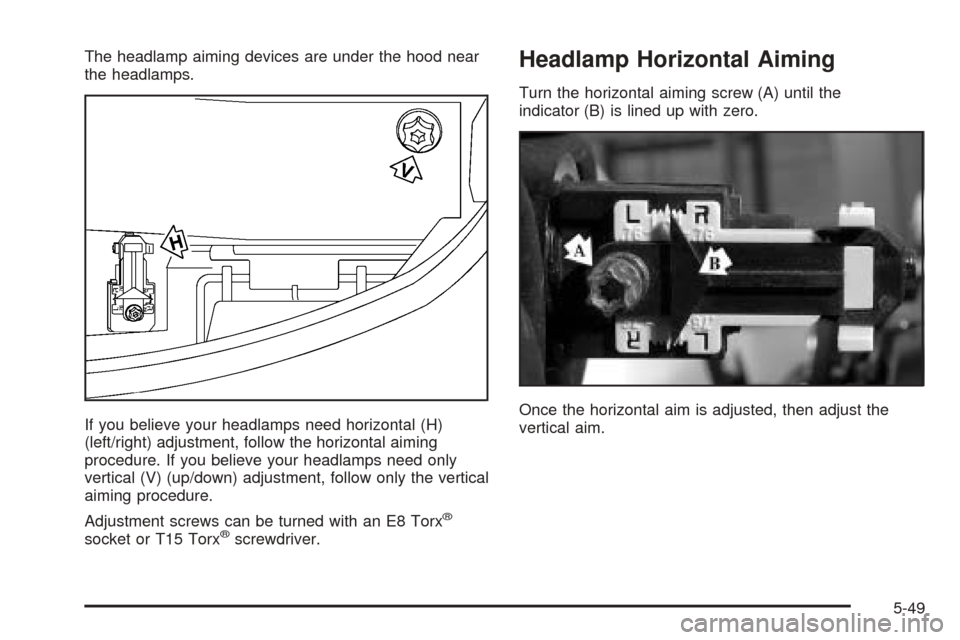 CADILLAC ESCALADE EXT 2005 2.G Owners Manual The headlamp aiming devices are under the hood near
the headlamps.
If you believe your headlamps need horizontal (H)
(left/right) adjustment, follow the horizontal aiming
procedure. If you believe you