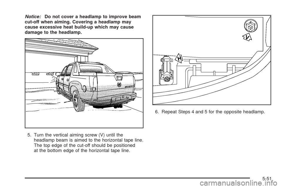 CADILLAC ESCALADE EXT 2005 2.G Owners Manual Notice:Do not cover a headlamp to improve beam
cut-off when aiming. Covering a headlamp may
cause excessive heat build-up which may cause
damage to the headlamp.
5. Turn the vertical aiming screw (V) 