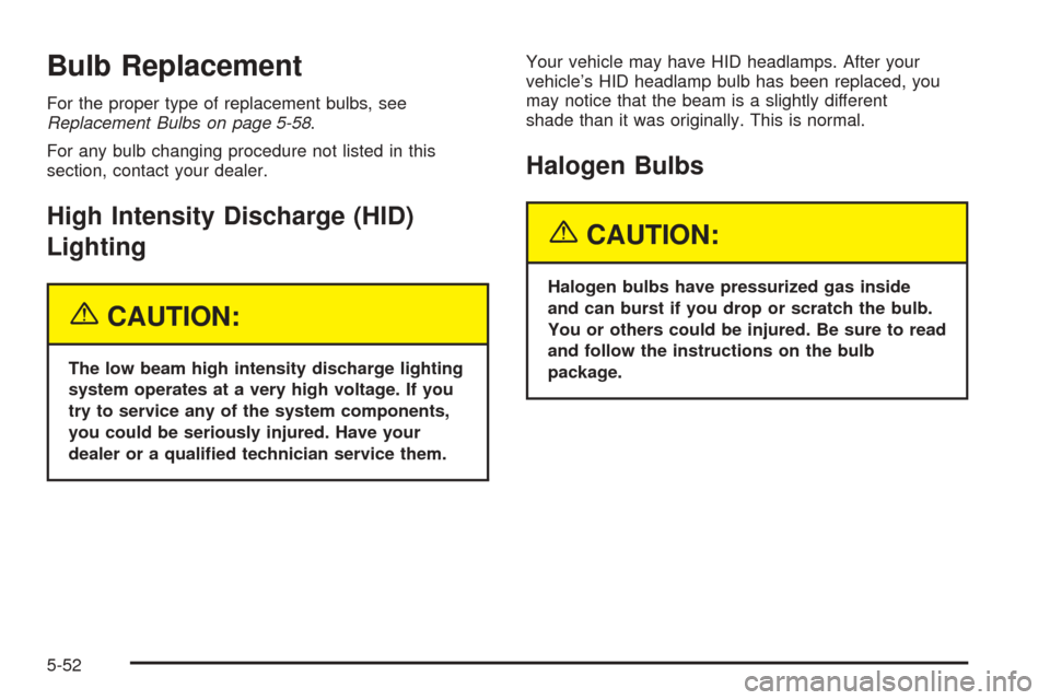 CADILLAC ESCALADE EXT 2005 2.G Owners Manual Bulb Replacement
For the proper type of replacement bulbs, see
Replacement Bulbs on page 5-58.
For any bulb changing procedure not listed in this
section, contact your dealer.
High Intensity Discharge CADILLAC ESCALADE EXT 2005 2.G Owners Manual Bulb Replacement
For the proper type of replacement bulbs, see
Replacement Bulbs on page 5-58.
For any bulb changing procedure not listed in this
section, contact your dealer.
High Intensity Discharge