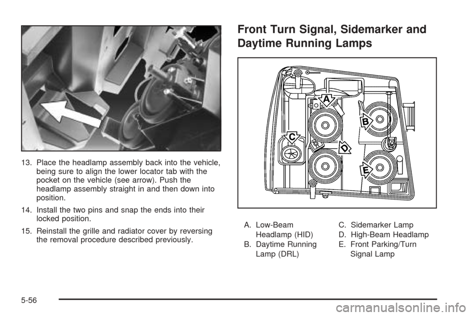CADILLAC ESCALADE EXT 2005 2.G Owners Guide 13. Place the headlamp assembly back into the vehicle,
being sure to align the lower locator tab with the
pocket on the vehicle (see arrow). Push the
headlamp assembly straight in and then down into
p