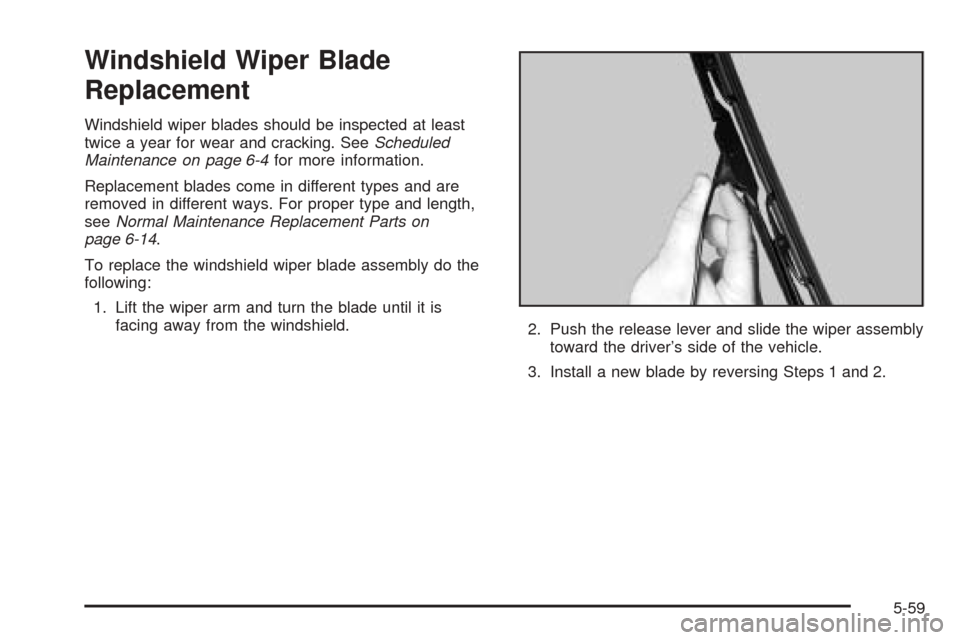 CADILLAC ESCALADE EXT 2005 2.G Owners Manual Windshield Wiper Blade
Replacement
Windshield wiper blades should be inspected at least
twice a year for wear and cracking. SeeScheduled
Maintenance on page 6-4for more information.
Replacement blades