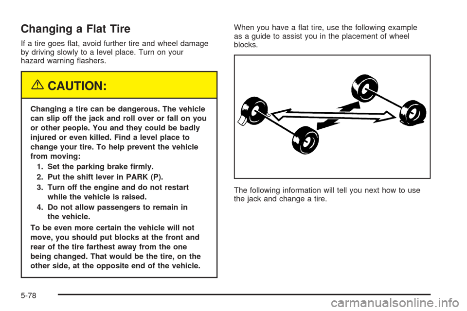 CADILLAC ESCALADE EXT 2005 2.G Owners Manual Changing a Flat Tire
If a tire goes �at, avoid further tire and wheel damage
by driving slowly to a level place. Turn on your
hazard warning �ashers.
{CAUTION:
Changing a tire can be dangerous. The ve