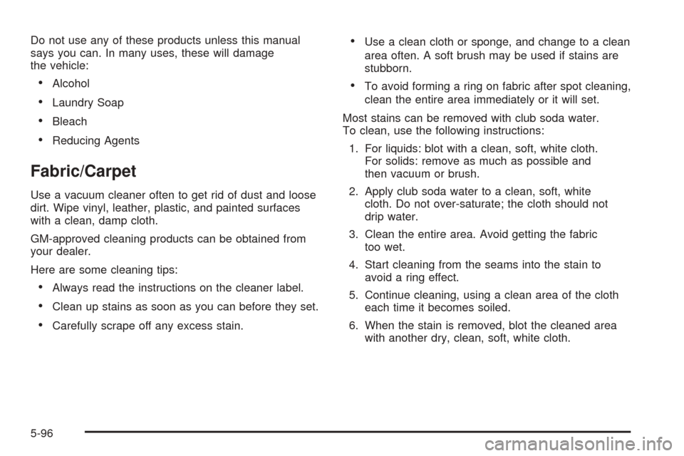CADILLAC ESCALADE EXT 2005 2.G Owners Manual Do not use any of these products unless this manual
says you can. In many uses, these will damage
the vehicle:
Alcohol
Laundry Soap
Bleach
Reducing Agents
Fabric/Carpet
Use a vacuum cleaner often 