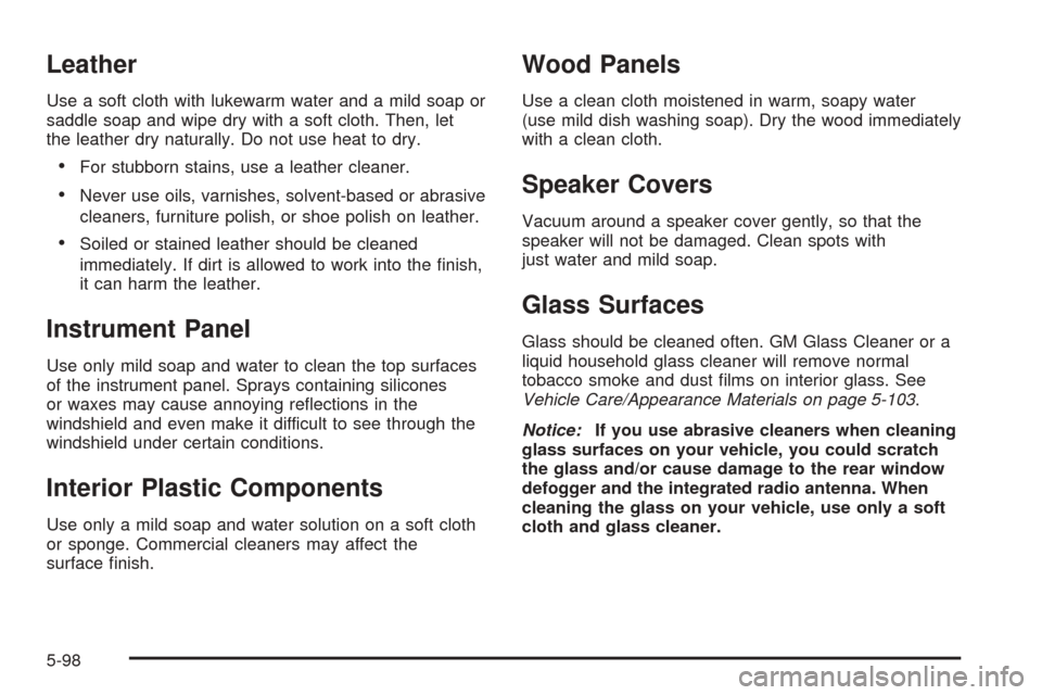 CADILLAC ESCALADE EXT 2005 2.G Owners Manual Leather
Use a soft cloth with lukewarm water and a mild soap or
saddle soap and wipe dry with a soft cloth. Then, let
the leather dry naturally. Do not use heat to dry.
For stubborn stains, use a lea