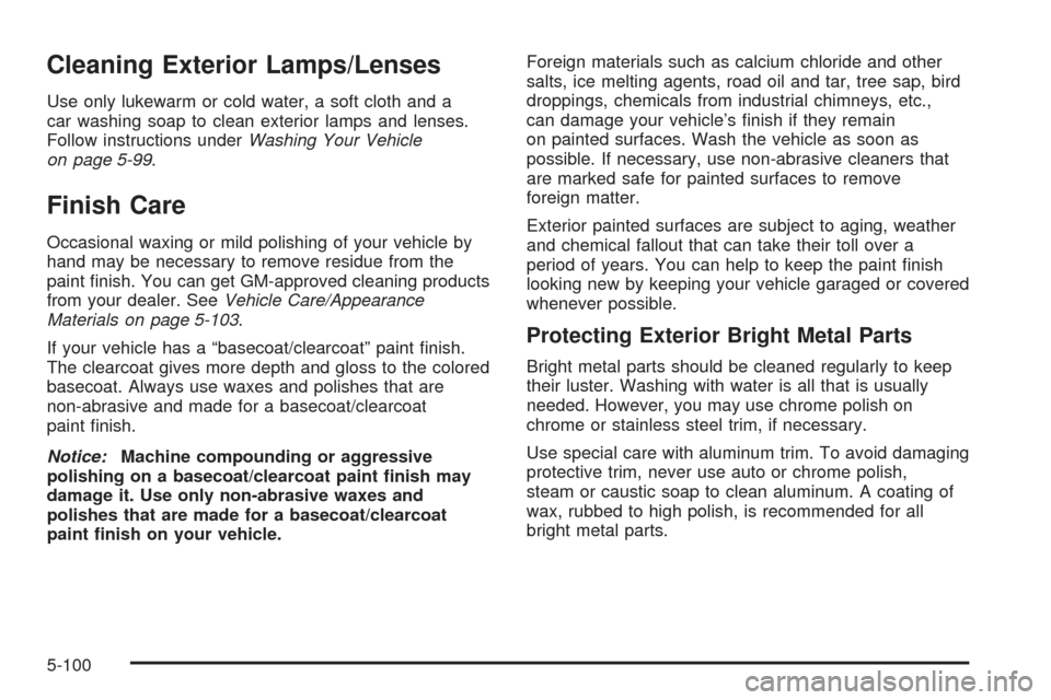 CADILLAC ESCALADE EXT 2005 2.G Owners Manual Cleaning Exterior Lamps/Lenses
Use only lukewarm or cold water, a soft cloth and a
car washing soap to clean exterior lamps and lenses.
Follow instructions underWashing Your Vehicle
on page 5-99.
Fini
