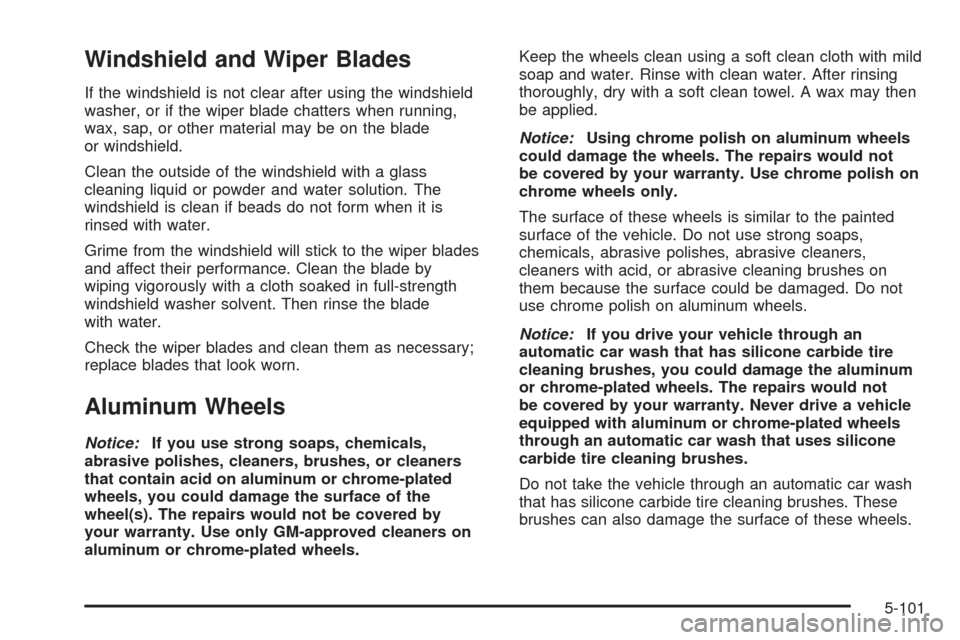 CADILLAC ESCALADE EXT 2005 2.G Owners Manual Windshield and Wiper Blades
If the windshield is not clear after using the windshield
washer, or if the wiper blade chatters when running,
wax, sap, or other material may be on the blade
or windshield