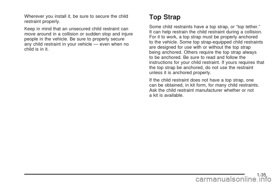 CADILLAC ESCALADE EXT 2005 2.G Service Manual Wherever you install it, be sure to secure the child
restraint properly.
Keep in mind that an unsecured child restraint can
move around in a collision or sudden stop and injure
people in the vehicle. 