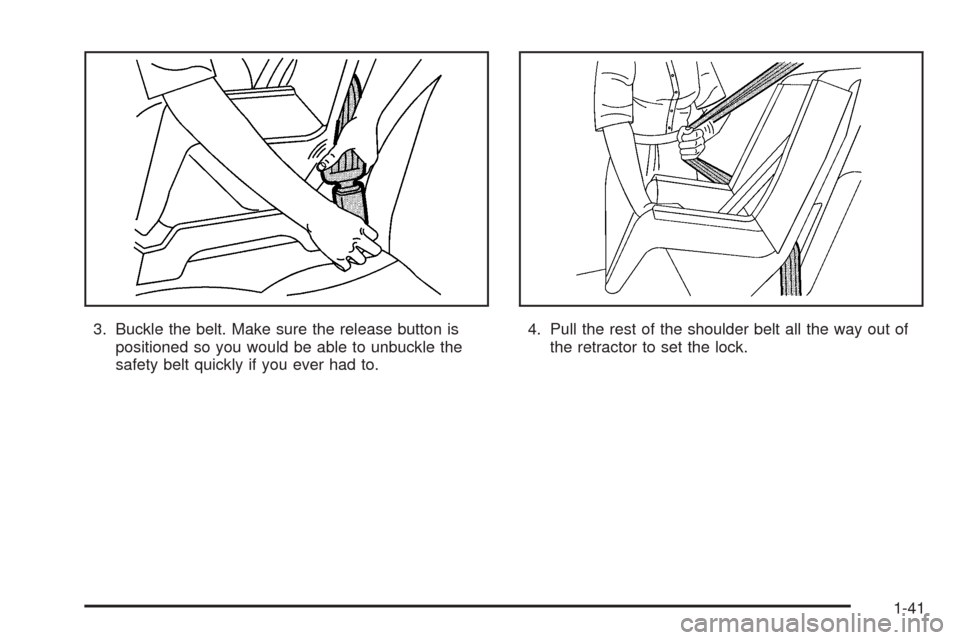 CADILLAC ESCALADE EXT 2005 2.G Service Manual 3. Buckle the belt. Make sure the release button is
positioned so you would be able to unbuckle the
safety belt quickly if you ever had to.4. Pull the rest of the shoulder belt all the way out of
the 