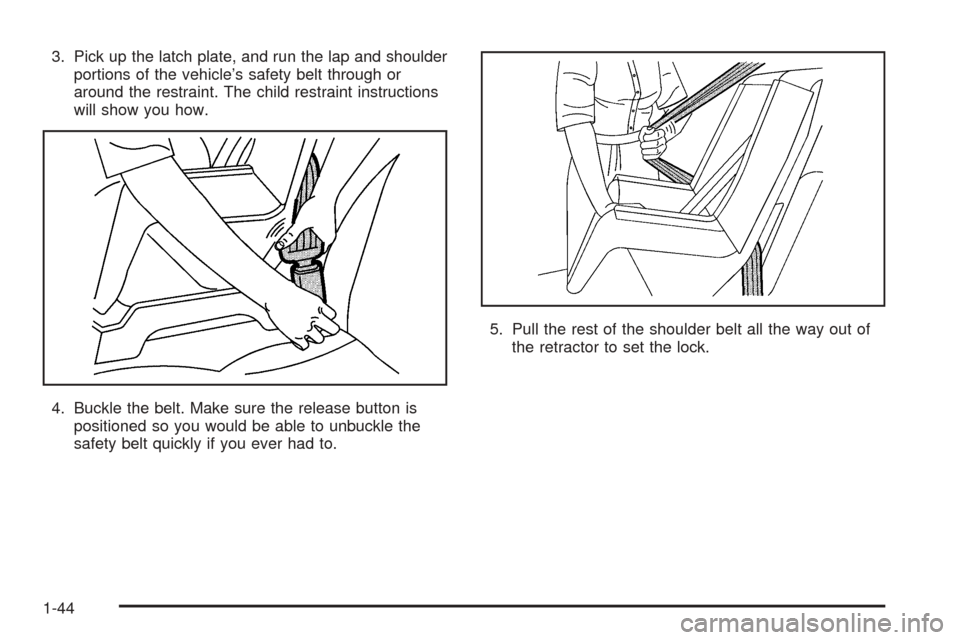 CADILLAC ESCALADE EXT 2005 2.G Service Manual 3. Pick up the latch plate, and run the lap and shoulder
portions of the vehicle’s safety belt through or
around the restraint. The child restraint instructions
will show you how.
4. Buckle the belt