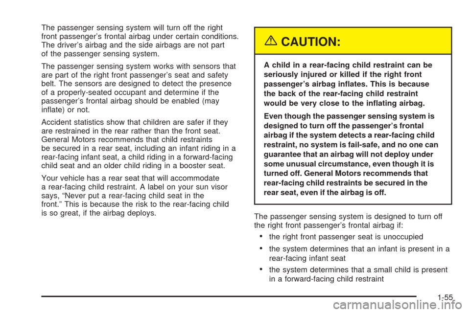 CADILLAC ESCALADE EXT 2005 2.G Repair Manual The passenger sensing system will turn off the right
front passenger’s frontal airbag under certain conditions.
The driver’s airbag and the side airbags are not part
of the passenger sensing syste