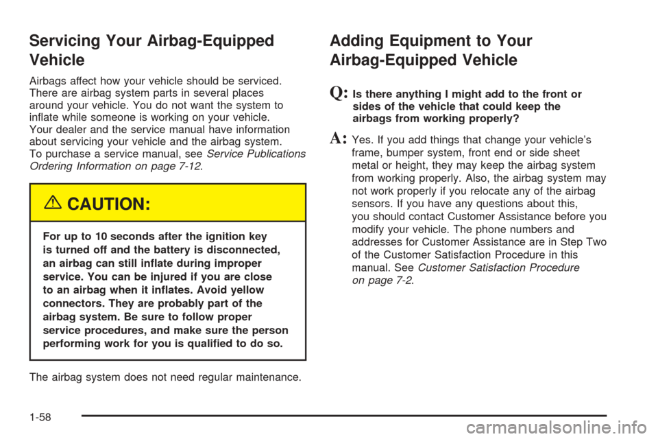 CADILLAC ESCALADE EXT 2005 2.G Owners Manual Servicing Your Airbag-Equipped
Vehicle
Airbags affect how your vehicle should be serviced.
There are airbag system parts in several places
around your vehicle. You do not want the system to
in�ate whi