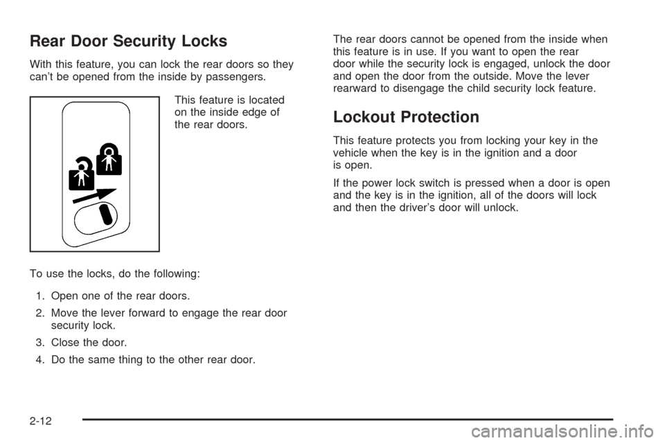 CADILLAC ESCALADE EXT 2005 2.G User Guide Rear Door Security Locks
With this feature, you can lock the rear doors so they
can’t be opened from the inside by passengers.
This feature is located
on the inside edge of
the rear doors.
To use th CADILLAC ESCALADE EXT 2005 2.G User Guide Rear Door Security Locks
With this feature, you can lock the rear doors so they
can’t be opened from the inside by passengers.
This feature is located
on the inside edge of
the rear doors.
To use th