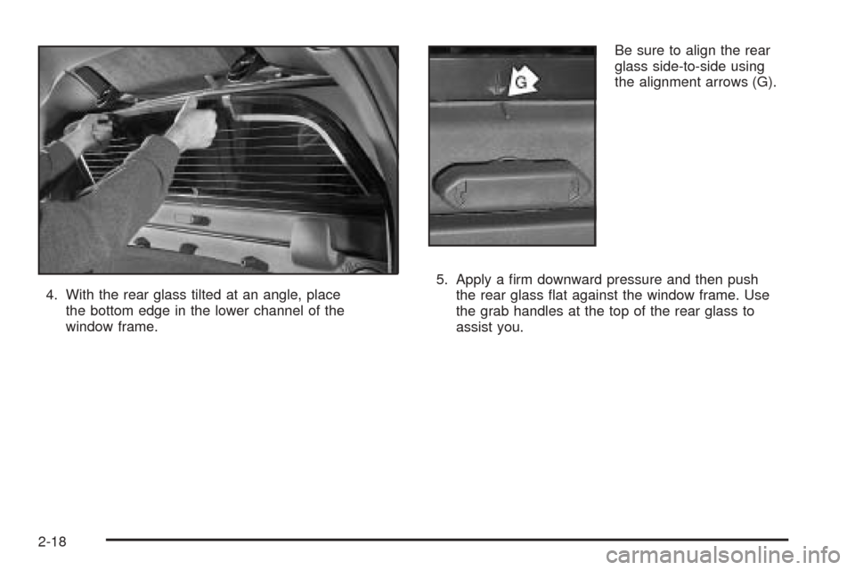 CADILLAC ESCALADE EXT 2005 2.G Owners Manual 4. With the rear glass tilted at an angle, place
the bottom edge in the lower channel of the
window frame.Be sure to align the rear
glass side-to-side using
the alignment arrows (G).
5. Apply a �rm do