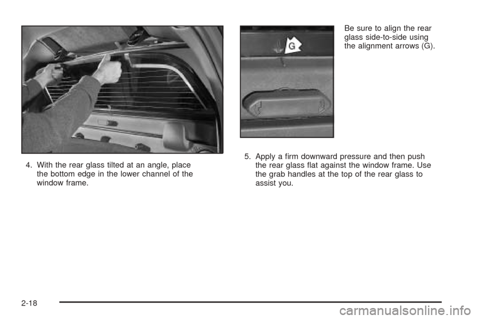 CADILLAC ESCALADE EXT 2005 2.G Owners Manual 4. With the rear glass tilted at an angle, place
the bottom edge in the lower channel of the
window frame.Be sure to align the rear
glass side-to-side using
the alignment arrows (G).
5. Apply a �rm do