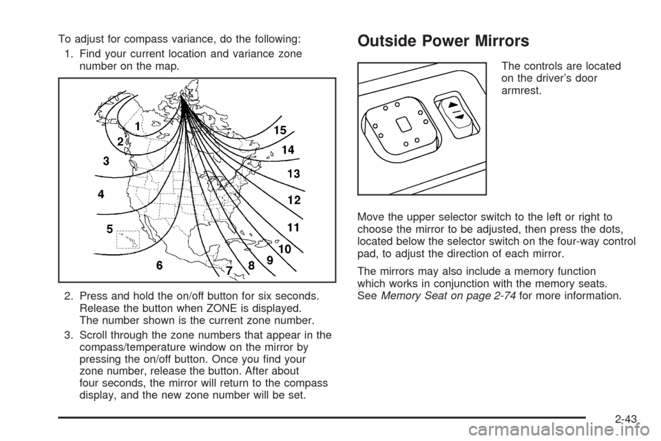 CADILLAC ESCALADE EXT 2006 2.G Owners Manual To adjust for compass variance, do the following:
1. Find your current location and variance zone
number on the map.
2. Press and hold the on/off button for six seconds.
Release the button when ZONE i