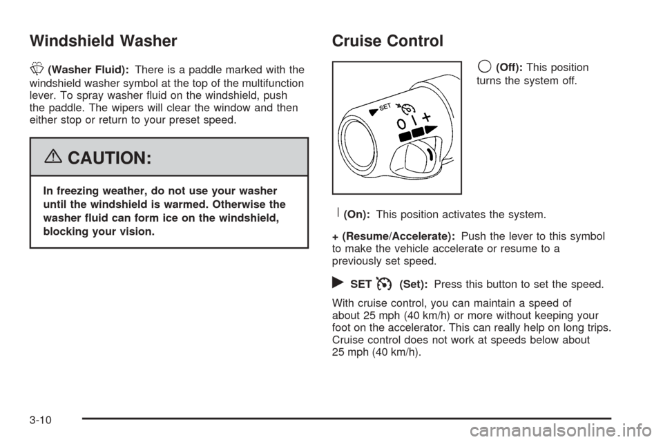 CADILLAC ESCALADE EXT 2006 2.G Owners Manual Windshield Washer
L(Washer Fluid):There is a paddle marked with the
windshield washer symbol at the top of the multifunction
lever. To spray washer �uid on the windshield, push
the paddle. The wipers 