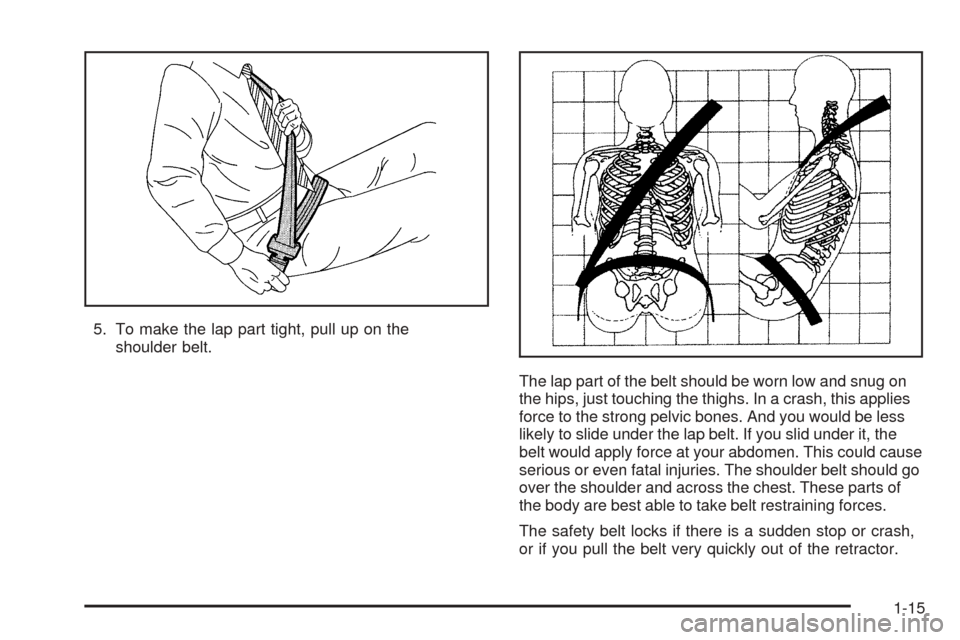 CADILLAC ESCALADE EXT 2006 2.G Owners Manual 5. To make the lap part tight, pull up on the
shoulder belt.
The lap part of the belt should be worn low and snug on
the hips, just touching the thighs. In a crash, this applies
force to the strong pe