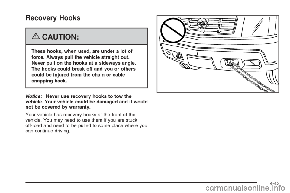 CADILLAC ESCALADE EXT 2006 2.G Owners Manual Recovery Hooks
{CAUTION:
These hooks, when used, are under a lot of
force. Always pull the vehicle straight out.
Never pull on the hooks at a sideways angle.
The hooks could break off and you or other