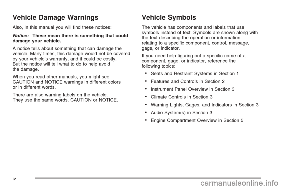 CADILLAC ESCALADE EXT 2006 2.G Owners Manual Vehicle Damage Warnings
Also, in this manual you will �nd these notices:
Notice:These mean there is something that could
damage your vehicle.
A notice tells about something that can damage the
vehicle