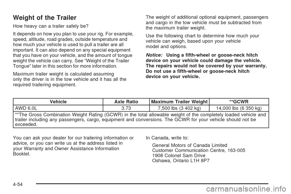CADILLAC ESCALADE EXT 2006 2.G Owners Manual Weight of the Trailer
How heavy can a trailer safely be?
It depends on how you plan to use your rig. For example,
speed, altitude, road grades, outside temperature and
how much your vehicle is used to