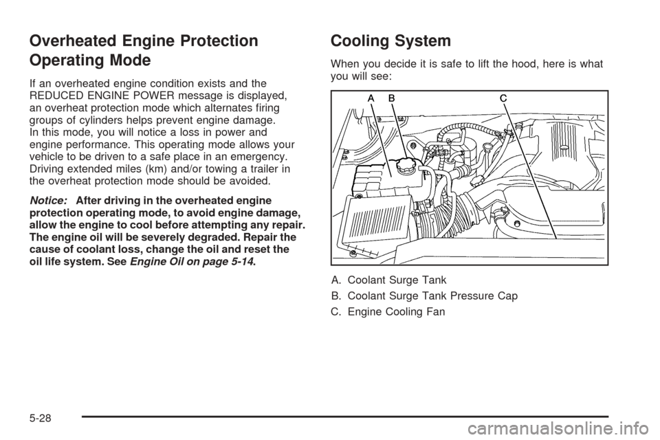 CADILLAC ESCALADE EXT 2006 2.G User Guide Overheated Engine Protection
Operating Mode
If an overheated engine condition exists and the
REDUCED ENGINE POWER message is displayed,
an overheat protection mode which alternates �ring
groups of cyl