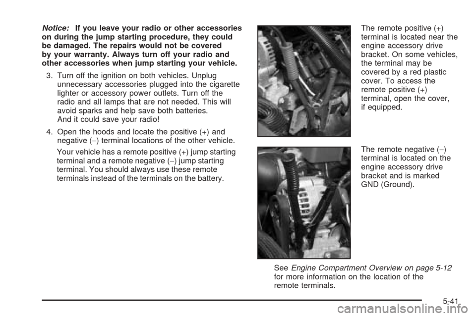 CADILLAC ESCALADE EXT 2006 2.G Owners Manual Notice:If you leave your radio or other accessories
on during the jump starting procedure, they could
be damaged. The repairs would not be covered
by your warranty. Always turn off your radio and
othe