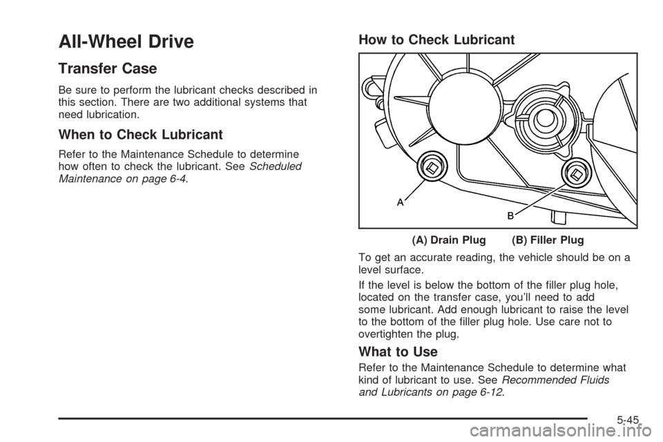 CADILLAC ESCALADE EXT 2006 2.G User Guide All-Wheel Drive
Transfer Case
Be sure to perform the lubricant checks described in
this section. There are two additional systems that
need lubrication.
When to Check Lubricant
Refer to the Maintenanc
