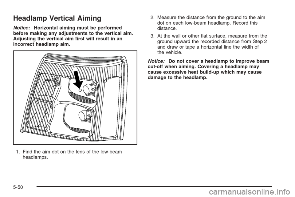 CADILLAC ESCALADE EXT 2006 2.G Owners Manual Headlamp Vertical Aiming
Notice:Horizontal aiming must be performed
before making any adjustments to the vertical aim.
Adjusting the vertical aim �rst will result in an
incorrect headlamp aim.
1. Find