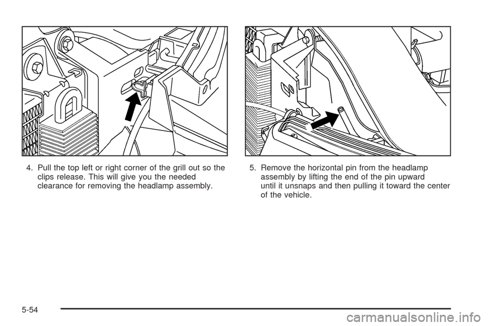 CADILLAC ESCALADE EXT 2006 2.G Owners Guide 4. Pull the top left or right corner of the grill out so the
clips release. This will give you the needed
clearance for removing the headlamp assembly.5. Remove the horizontal pin from the headlamp
as