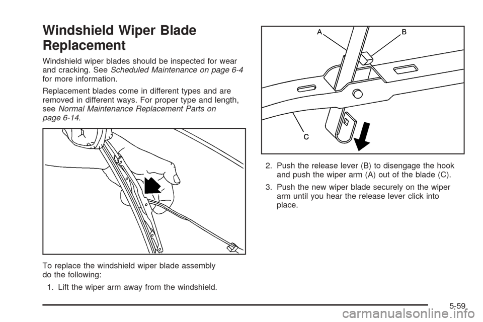 CADILLAC ESCALADE EXT 2006 2.G User Guide Windshield Wiper Blade
Replacement
Windshield wiper blades should be inspected for wear
and cracking. SeeScheduled Maintenance on page 6-4
for more information.
Replacement blades come in different ty