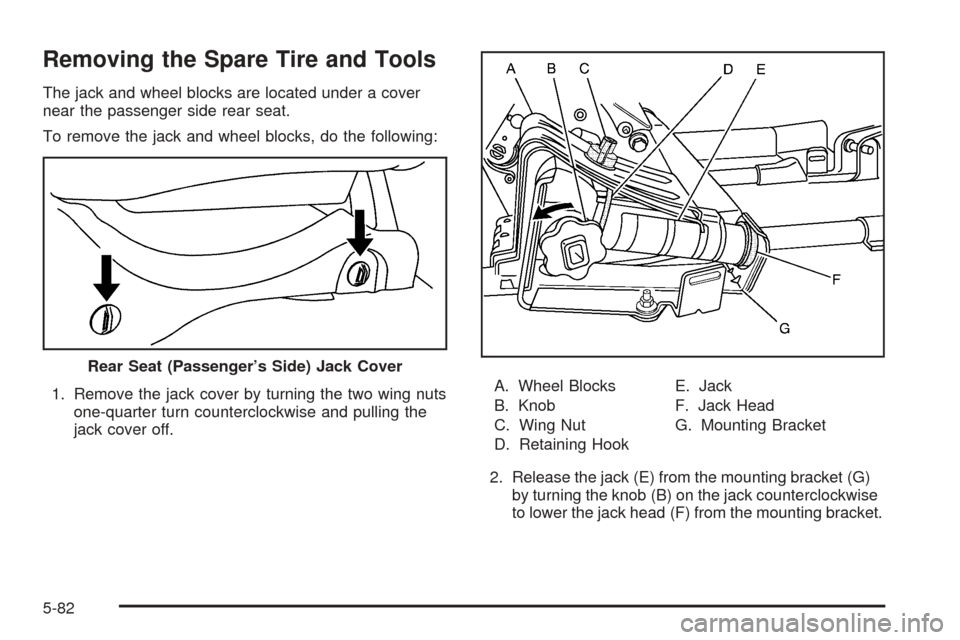 CADILLAC ESCALADE EXT 2006 2.G Owners Manual Removing the Spare Tire and Tools
The jack and wheel blocks are located under a cover
near the passenger side rear seat.
To remove the jack and wheel blocks, do the following:
1. Remove the jack cover