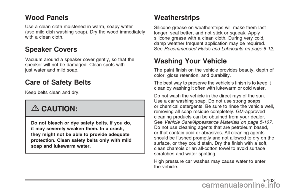 CADILLAC ESCALADE EXT 2006 2.G Owners Manual Wood Panels
Use a clean cloth moistened in warm, soapy water
(use mild dish washing soap). Dry the wood immediately
with a clean cloth.
Speaker Covers
Vacuum around a speaker cover gently, so that the
