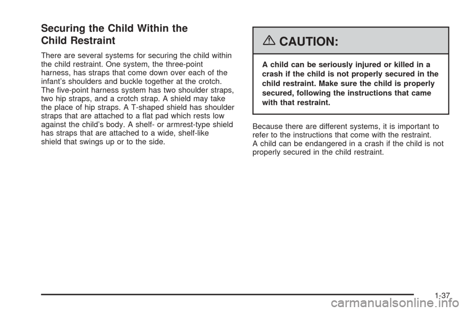 CADILLAC ESCALADE EXT 2006 2.G Service Manual Securing the Child Within the
Child Restraint
There are several systems for securing the child within
the child restraint. One system, the three-point
harness, has straps that come down over each of t