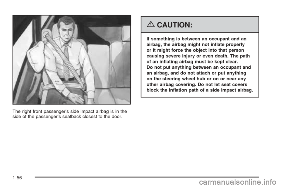 CADILLAC ESCALADE EXT 2006 2.G Owners Manual The right front passenger’s side impact airbag is in the
side of the passenger’s seatback closest to the door.
{CAUTION:
If something is between an occupant and an
airbag, the airbag might not in�