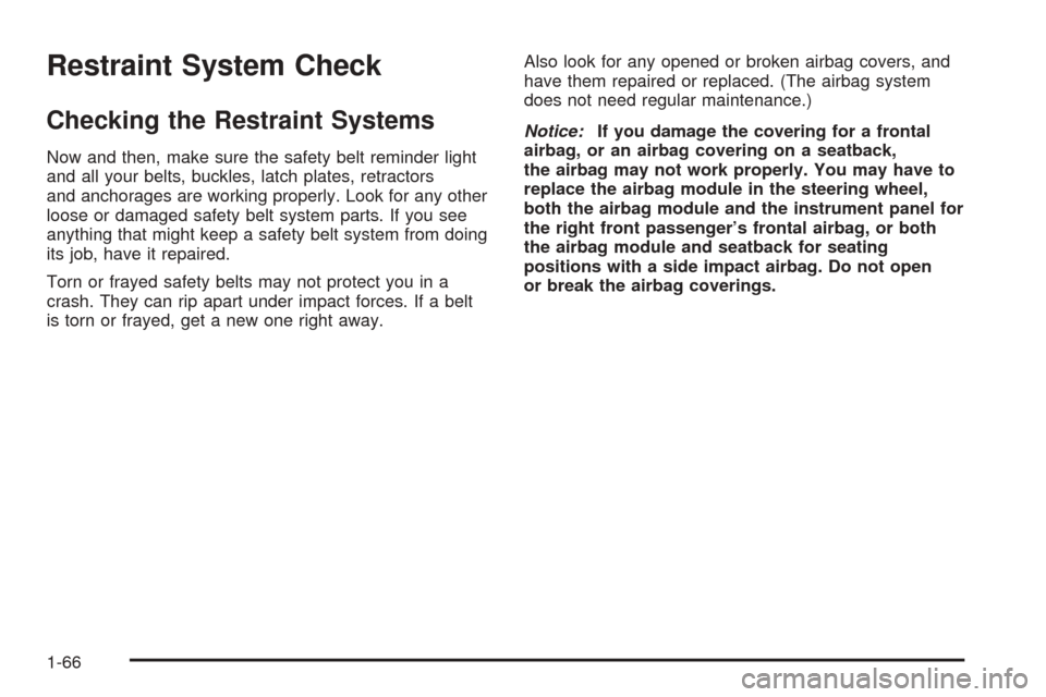 CADILLAC ESCALADE EXT 2006 2.G Owners Manual Restraint System Check
Checking the Restraint Systems
Now and then, make sure the safety belt reminder light
and all your belts, buckles, latch plates, retractors
and anchorages are working properly. 