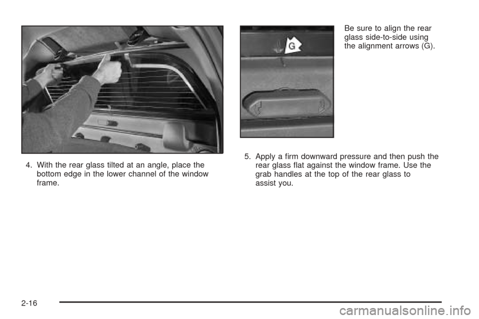 CADILLAC ESCALADE EXT 2006 2.G Owners Manual 4. With the rear glass tilted at an angle, place the
bottom edge in the lower channel of the window
frame.Be sure to align the rear
glass side-to-side using
the alignment arrows (G).
5. Apply a �rm do