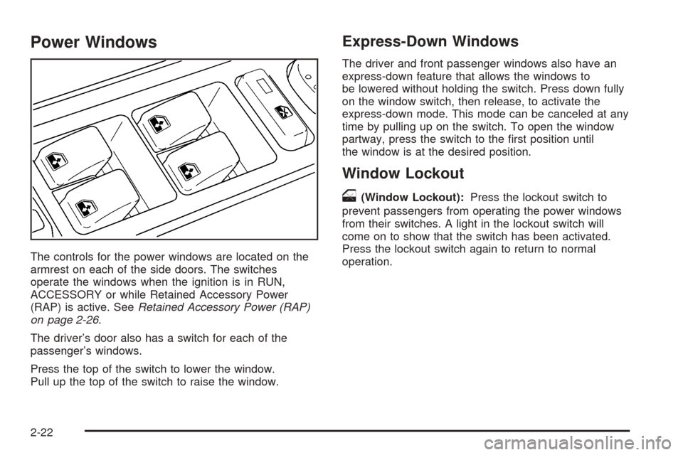 CADILLAC ESCALADE EXT 2006 2.G User Guide Power Windows
The controls for the power windows are located on the
armrest on each of the side doors. The switches
operate the windows when the ignition is in RUN,
ACCESSORY or while Retained Accesso