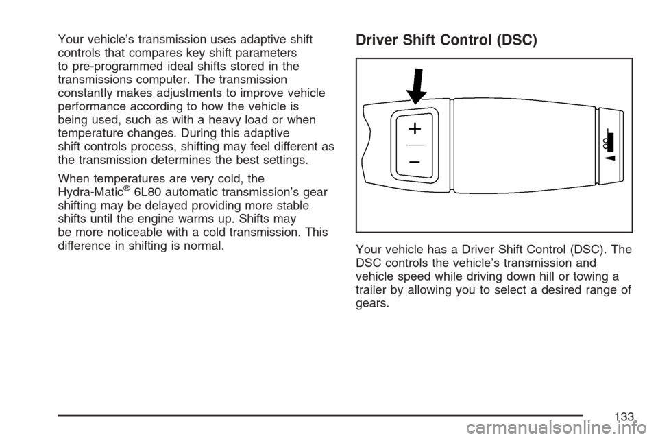 CADILLAC ESCALADE EXT 2007 3.G Owners Manual Your vehicle’s transmission uses adaptive shift
controls that compares key shift parameters
to pre-programmed ideal shifts stored in the
transmissions computer. The transmission
constantly makes adj