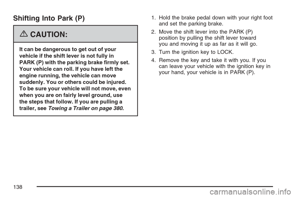 CADILLAC ESCALADE EXT 2007 3.G Owners Manual Shifting Into Park (P)
{CAUTION:
It can be dangerous to get out of your
vehicle if the shift lever is not fully in
PARK (P) with the parking brake �rmly set.
Your vehicle can roll. If you have left th