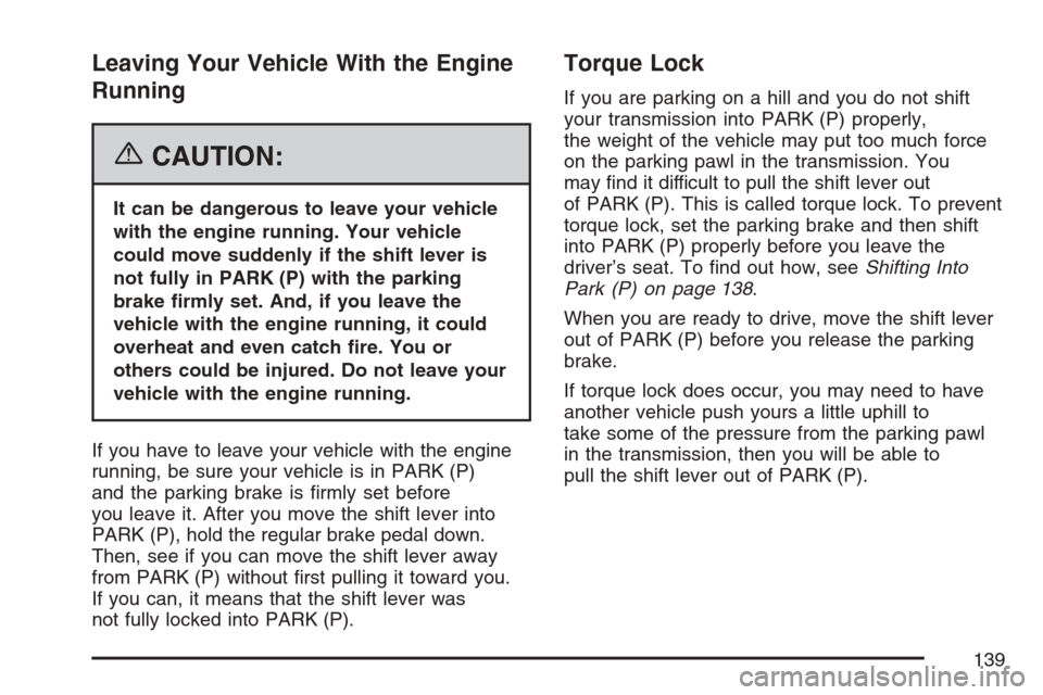 CADILLAC ESCALADE EXT 2007 3.G Owners Manual Leaving Your Vehicle With the Engine
Running
{CAUTION:
It can be dangerous to leave your vehicle
with the engine running. Your vehicle
could move suddenly if the shift lever is
not fully in PARK (P) w