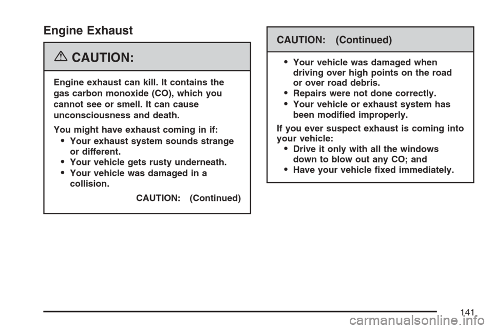 CADILLAC ESCALADE EXT 2007 3.G Owners Manual Engine Exhaust
{CAUTION:
Engine exhaust can kill. It contains the
gas carbon monoxide (CO), which you
cannot see or smell. It can cause
unconsciousness and death.
You might have exhaust coming in if:
CADILLAC ESCALADE EXT 2007 3.G Owners Manual Engine Exhaust
{CAUTION:
Engine exhaust can kill. It contains the
gas carbon monoxide (CO), which you
cannot see or smell. It can cause
unconsciousness and death.
You might have exhaust coming in if: