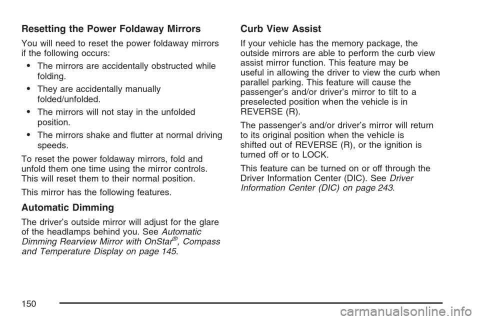 CADILLAC ESCALADE EXT 2007 3.G Owners Manual Resetting the Power Foldaway Mirrors
You will need to reset the power foldaway mirrors
if the following occurs:
The mirrors are accidentally obstructed while
folding.
They are accidentally manually
